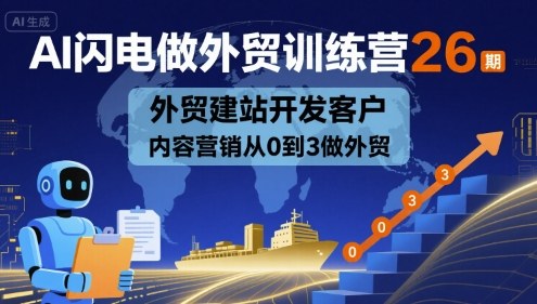 AI闪电做外贸训练营26期，外贸建站开发客户内容营销从0到3做外贸-资源云