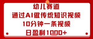 幼儿赛道:通过AI做传统知识视频,10分钟一条视频,日盈利多张-资源云
