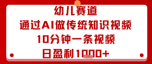 幼儿赛道：通过AI做传统知识视频，10分钟一条视频，日盈利多张-资源云