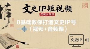 文史IP短视频变现实战课，0基础教你打造文史IP号(视频+音频课)-资源云