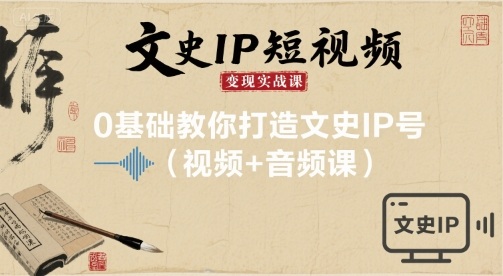 文史IP短视频变现实战课，0基础教你打造文史IP号(视频+音频课)-资源云