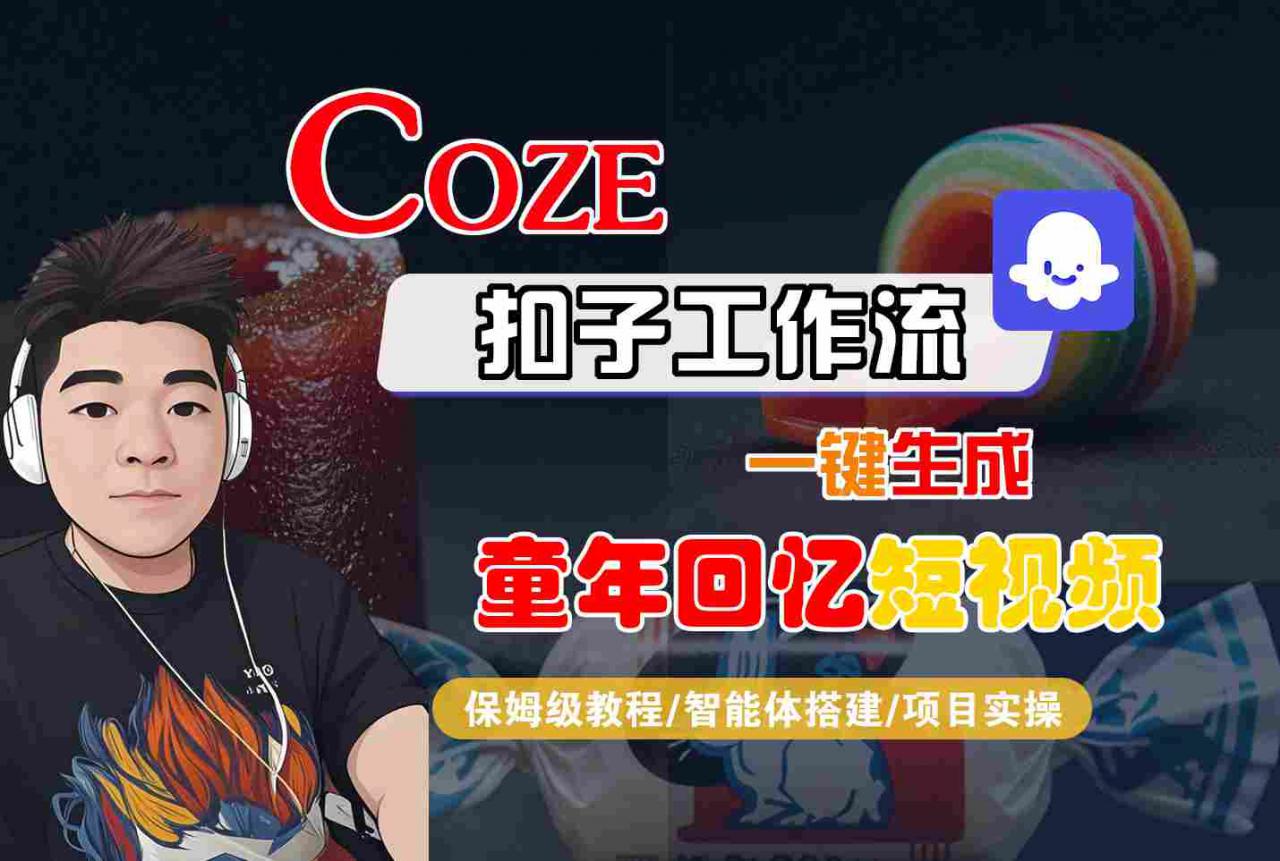 Coze扣子智能体工作流一键生成童年回忆短视频，全流程保姆级教学-资源云