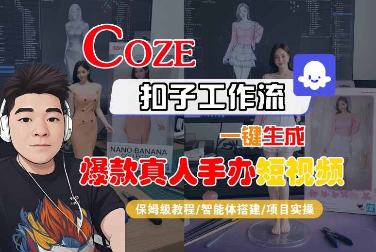 COZE扣子工作流一键生成爆款真人手办短视频，保姆级教程-智能体搭建-项目实操-资源云