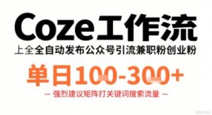 Coze工作流一键发布高质量公众号引流兼职粉代发粉，单日1-3张-资源云