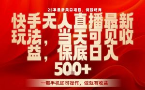 25年最新风口项目,快手无人直播,当天做当天出收益,不违规,一部手机即可操作,保底日入5张+【揭秘】-资源云