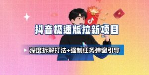 抖音极速版拉新项目_深度拆解打法+强制任务弹窗引导-资源云