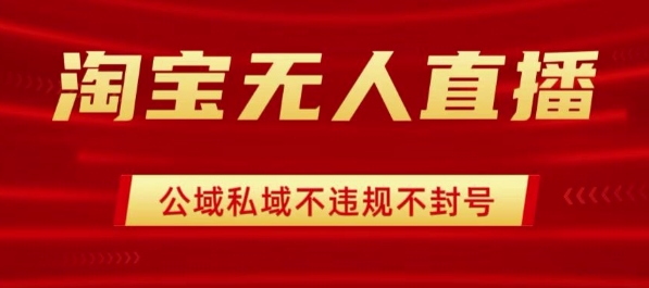 淘宝无人直播带货最新技术，不封号，不违规 操作简单，开播爆单，日入1k+【揭秘】-资源云