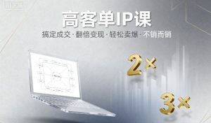 高客单IP课,搞定成交,搞定高客单IP,翻倍变现,轻松卖爆,不销而销-资源云
