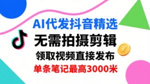 AI代发抖音精选,领取视频直接发布,单号每天领取3条,单条笔记最高3k,无需拍摄剪辑,懒人福利-资源云