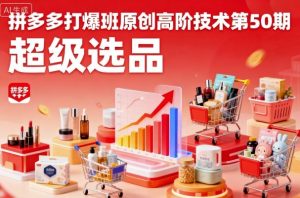 拼多多打爆班原创高阶技术第50期,超级选品-资源云