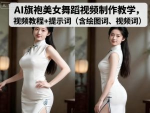 AI旗袍美女舞蹈视频制作教学，视频教程+提示词（含绘图词、视频词）-资源云