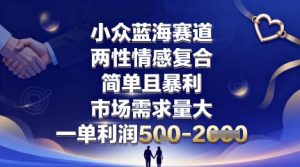 小众蓝海赛道，两性情感复合，简单且暴利，市场需求量大，一单利润5张，未来几年可持续深耕的项目-资源云