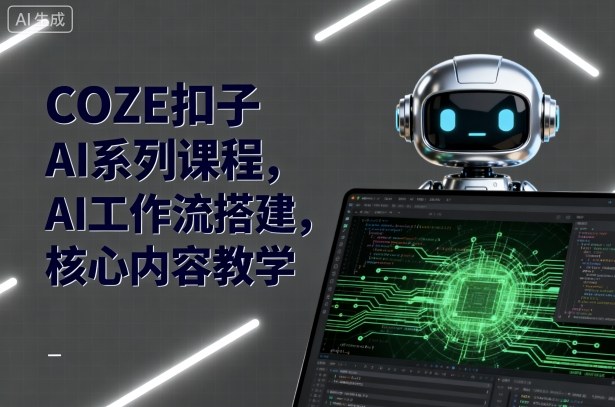 COZE扣子AI系列课程，AI工作流搭建，核心内容教学-资源云