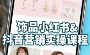 抖音+小红书饰品卖货：货源、开店、内容全教会，让新手快速掌握饰品线上营销全流程，轻松开启变现路-资源云