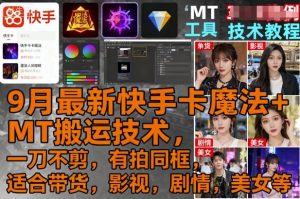 9月最新快手卡魔法+MT搬运技术，一刀不剪，有拍同框，适合带货，影视，剧情，美女等-资源云
