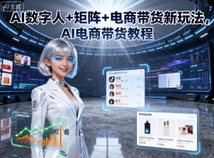 AI数字人+矩阵+电商带货新玩法,AI电商带货教程-资源云