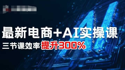最新电商+AI实操课，三节课效率提升300%-资源云