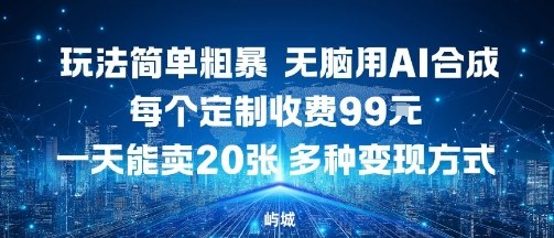 玩法简单粗暴，无脑用AI合成，每个定制收费99米，一天能搞10张，多种变现方式-资源云