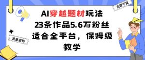 AI穿越题材玩法:23条作品收获5.6W粉丝适合全平台,保姆级教学-资源云