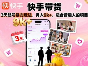 快手带货,3天起号暴力玩法,月入9k+,适合普通人的项目-资源云