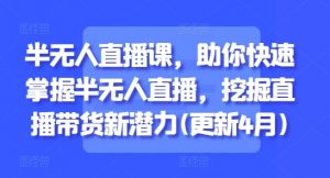 半无人直播课,助你快速掌握半无人直播,挖掘直播带货新潜力(更新9月)-资源云