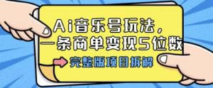 Ai音乐号玩法,多平台几十万粉,一条商单变现5位数,完整版项目拆解-资源云