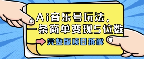 Ai音乐号玩法，多平台几十万粉，一条商单变现5位数，完整版项目拆解-资源云