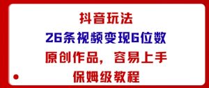 抖音玩法26条视频变现5位数,原创作品,小白可容易上手保姆级教程-资源云