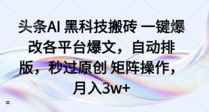 头条AI黑科技搬砖项目一键爆改各平台爆文,自动排版,秒过原创矩阵操作,月入3w+【揭秘】-资源云