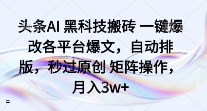 头条AI黑科技搬砖项目一键爆改各平台爆文，自动排版，秒过原创矩阵操作，月入3w+【揭秘】-资源云