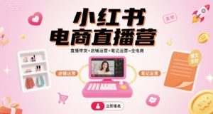 小红书电商直播营，直播带货+店铺运营+笔记运营=全电商-资源云