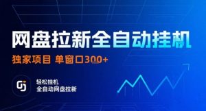 网盘全自动拉新掘金,独家技术,操作简单,单窗口轻松日入3张+ 可矩阵【揭秘】-资源云