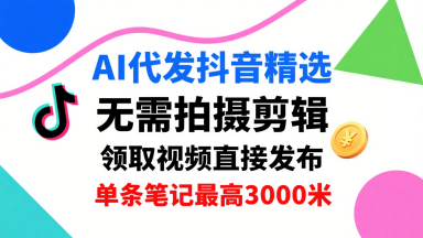 AI代发抖音精选，领取视频直接发布，单号每天领取3条，单条笔记最高3k，无需拍摄剪辑，懒人福利-资源云