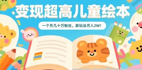 变现超高儿童绘本 一个月几十万粉丝 新玩法月入2W-资源云
