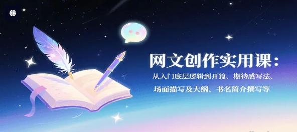 网文创作实用课 从入门底层逻辑到开篇、期待感写法、场面描写及大纲、书名简介撰写等-资源云