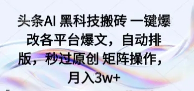 头条AI 黑科技搬砖 一键爆改各平台爆文 自动排版 秒过原创 矩阵操作 月入3w+-资源云