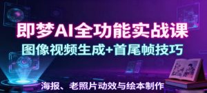 即梦AI全功能实战课 图像视频生成+首尾帧技巧 海报、老照片动效与绘本制作-资源云