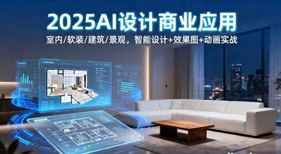 2025AI设计商业应用 室内/软装/建筑/景观 智能设计+效果图+动画实战-资源云