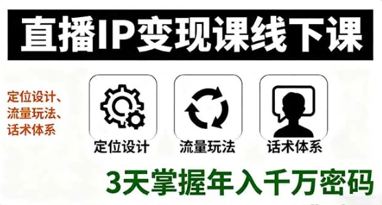 直播IP变现课线下课 定位设计、流量玩法、话术体系 3天掌握年入千万密码-资源云
