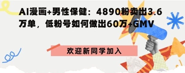 AI漫画+男性保健 4890粉卖出3.6W单 低粉号如何做出60W+GMV-资源云