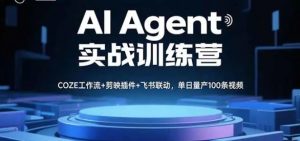 AI Agent实战训练营 COZE工作流+剪映插件+飞书联动 单日量产100条视频-资源云