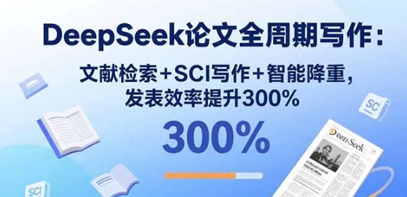 DeepSeek论文全周期写作 文献检索+SCI写作+智能降重 发表效率提升300%-资源云