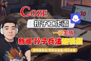 Coze扣子智能体工作流一键生成“新闻-孙子兵法“短视频,全流程保姆级教学-资源云