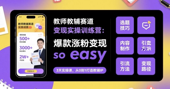 教师教辅赛道变现实操训练营，爆款涨粉变现so easy-资源云
