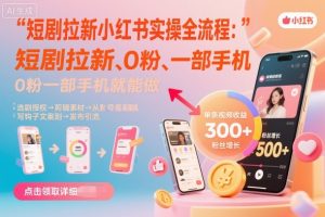 短剧拉新小红书实操全流程,0粉一部手机就可以做,详细教程-资源云