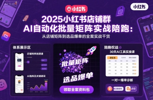 2025小红书店铺群AI自动化批量矩阵实战陪跑，从店铺矩阵到选品爆单的全案实战干货-资源云