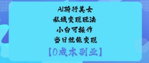 AI骑行美女私域变现玩法小白可操作当日就能变现-资源云