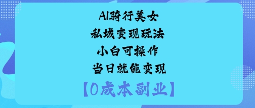 AI骑行美女私域变现玩法小白可操作当日就能变现-资源云