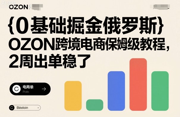 0基础掘金俄罗斯，OZON跨境电商保姆级教程，2周出单稳了-资源云
