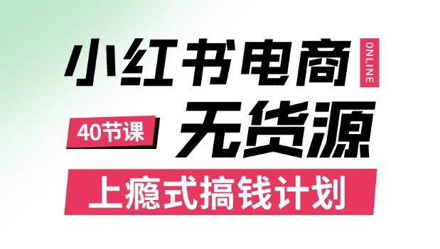小红书无货源电商课程，上瘾式搞钱计划，不论月薪3k还是3W都应该学的賺钱技巧-资源云